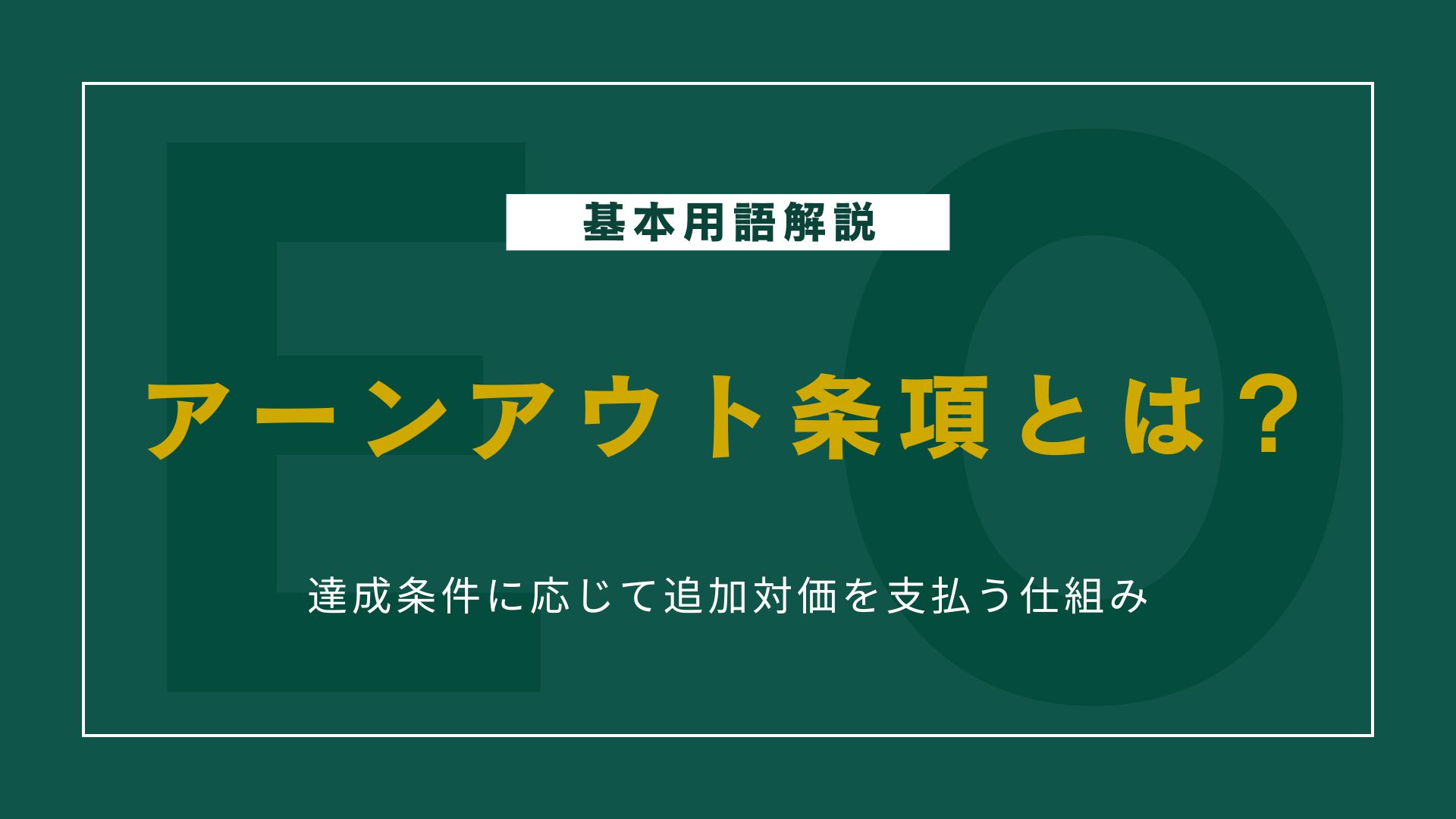 アーンアウト条項とは？M&A初心者でもわかる仕組みとメリットデメリットを解説