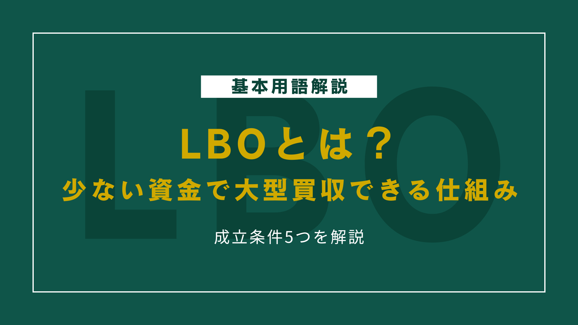 LBOとは？少ない資金で大型買収ができる仕組みと成立条件5つを解説