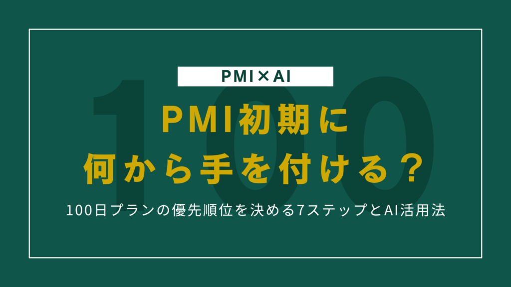 PMI初期に何から手を付ける？100日プランの優先順位を決める7ステップとAI活用法