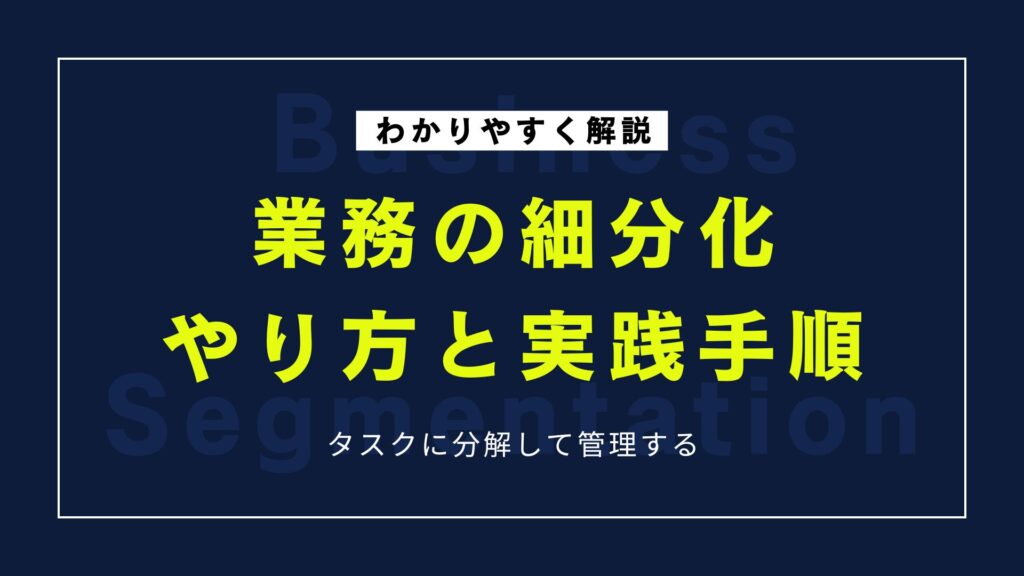 業務の細分化とは？効率化に直結するやり方と実践手順をわかりやすく紹介