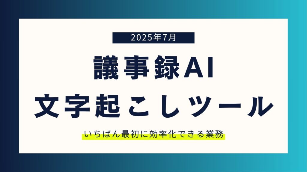【2025年7月】議事録AI・文字起こしツール。いちばん最初に効率化できる業務