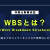 WBSとは？ビジネスでの導入メリットと作成の流れをわかりやすく解説
