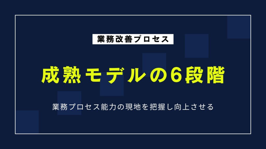 業務改善の成熟度モデル6段階とは？自社の課題を見える化