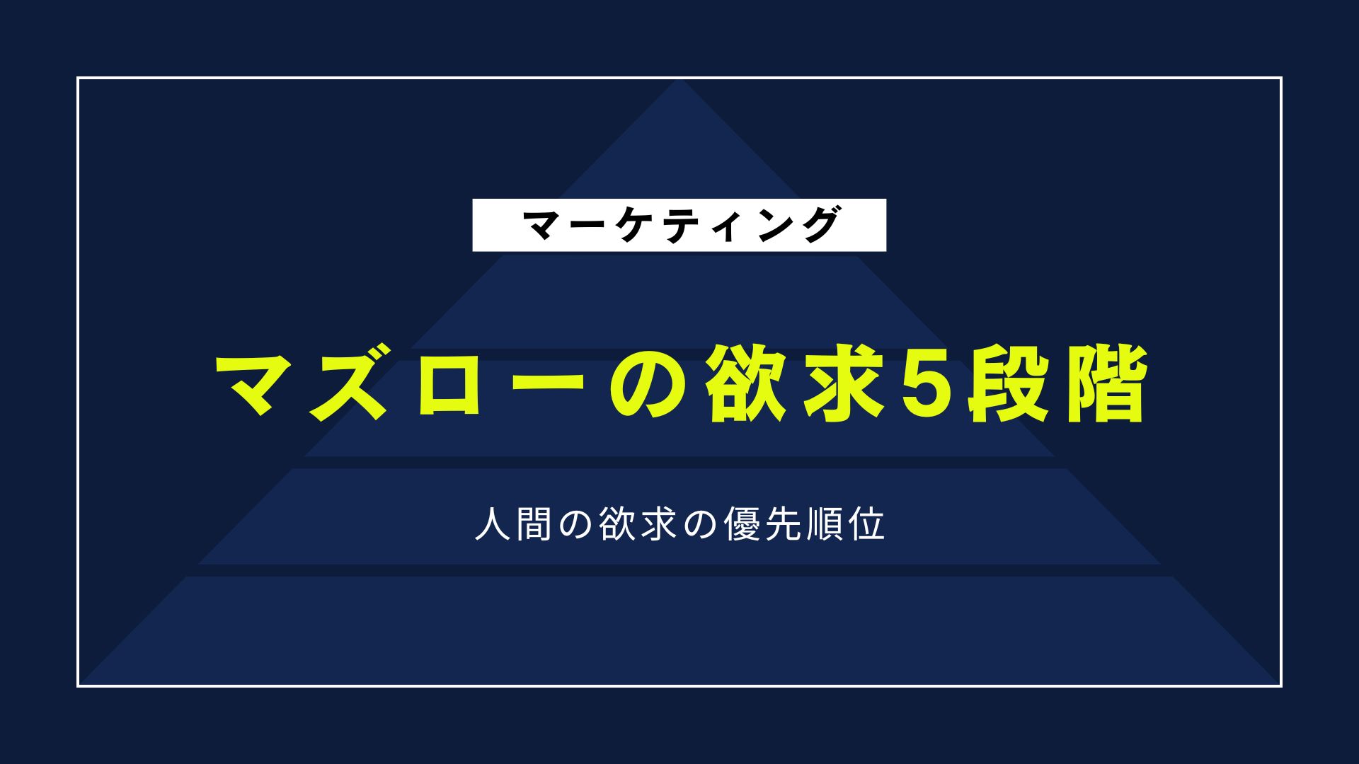 マズローの欲求5段階説｜ビジネス・マーケティングでの具体的活用法