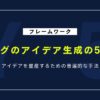 アイデアを量産するフレームワーク「ヤングのアイデア生成の5段階」