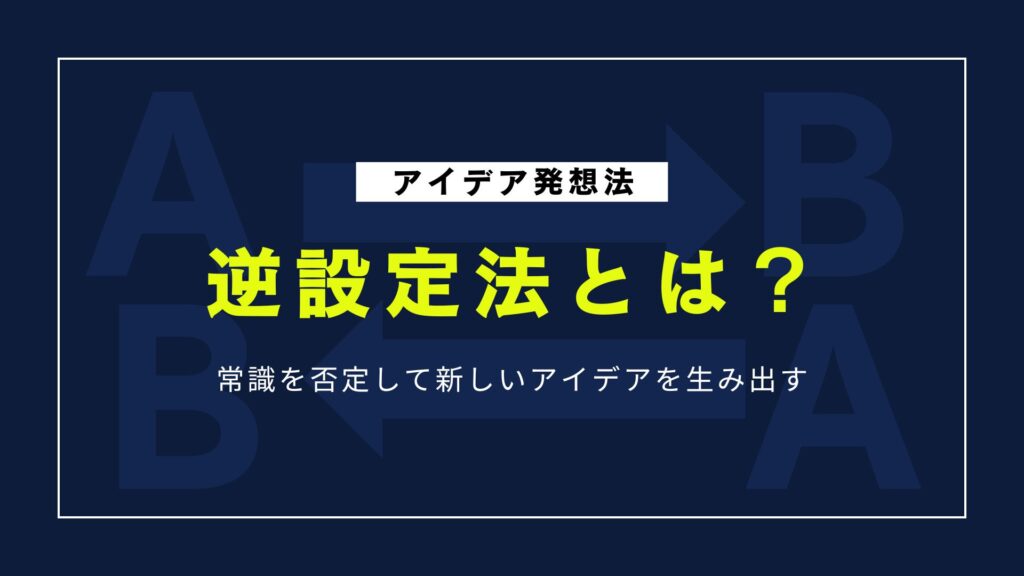 アイデア発想を加速させる「逆設定法」で生まれる斬新アイデアの作り方