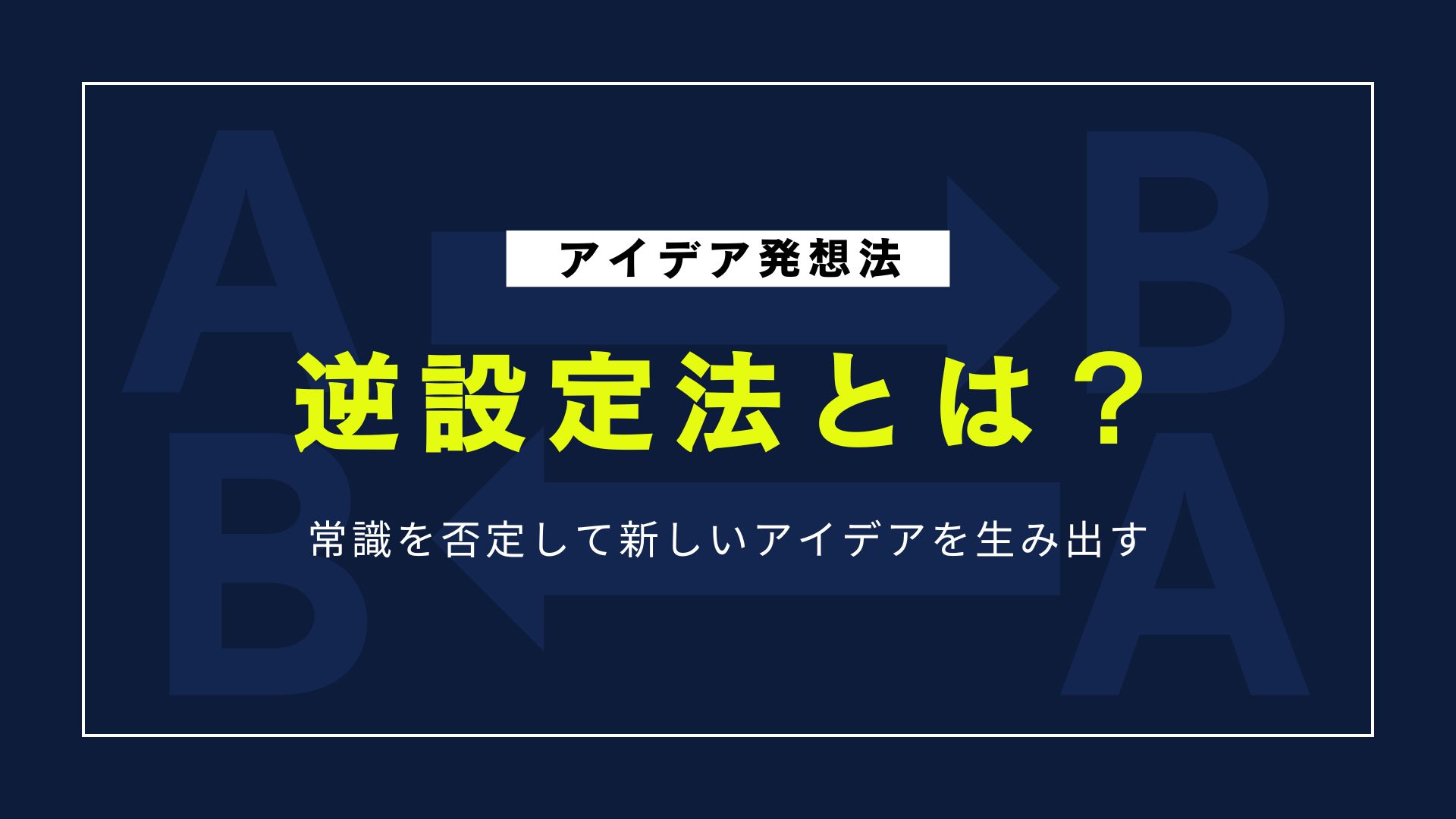 アイデア発想を加速させる「逆設定法」で生まれる斬新アイデアの作り方