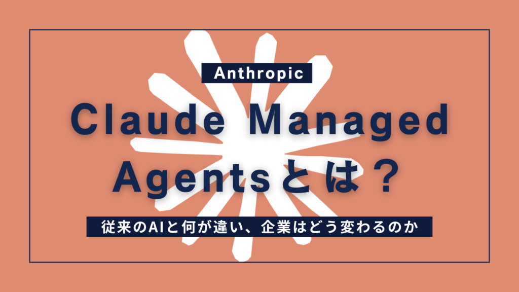 Claude Managed Agentsとは？従来のAIと何が違い、企業はどう変わる