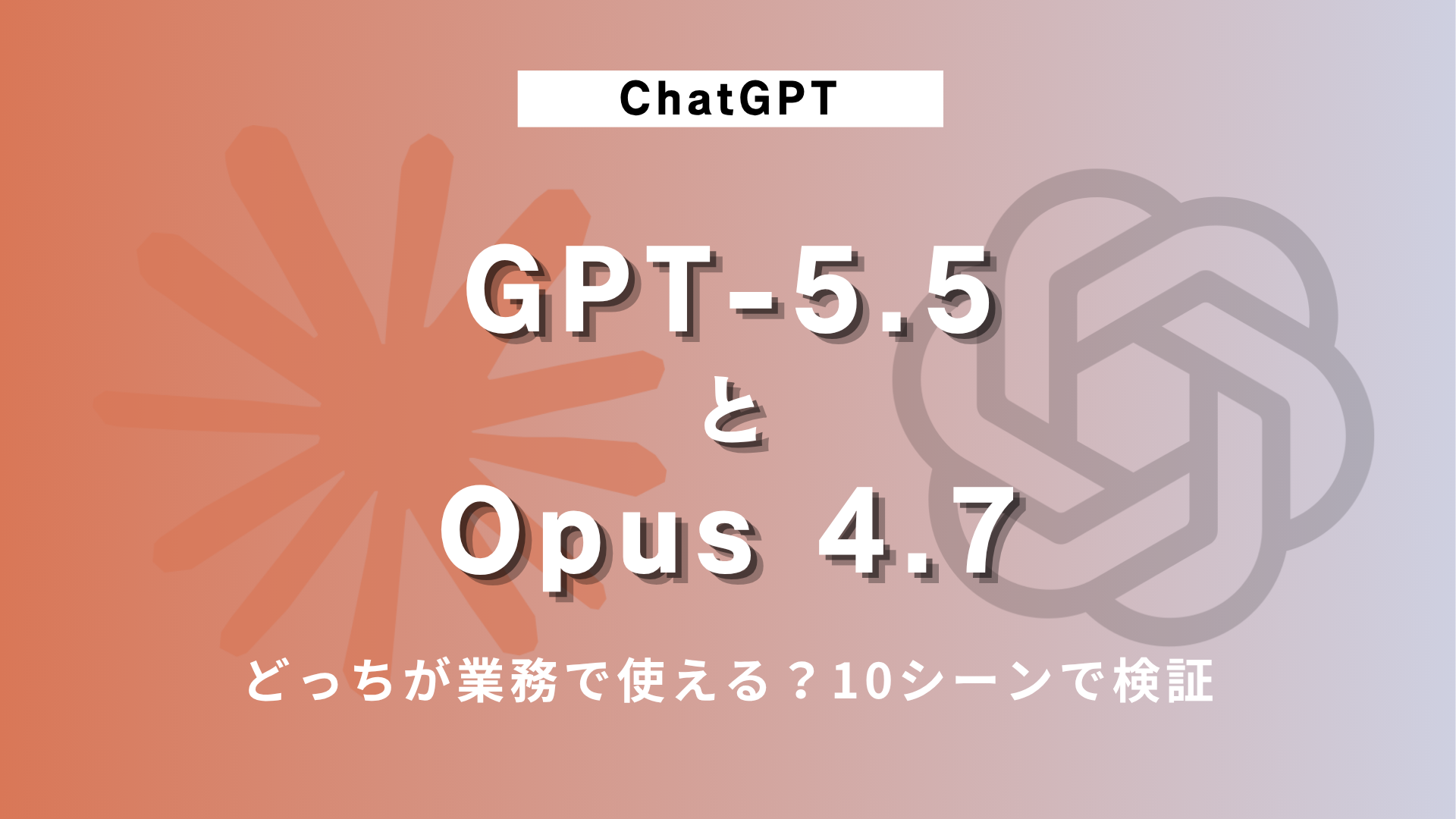 GPT-5.5とOpus 4.7、結局どっちが業務で使える？10シーンで検証