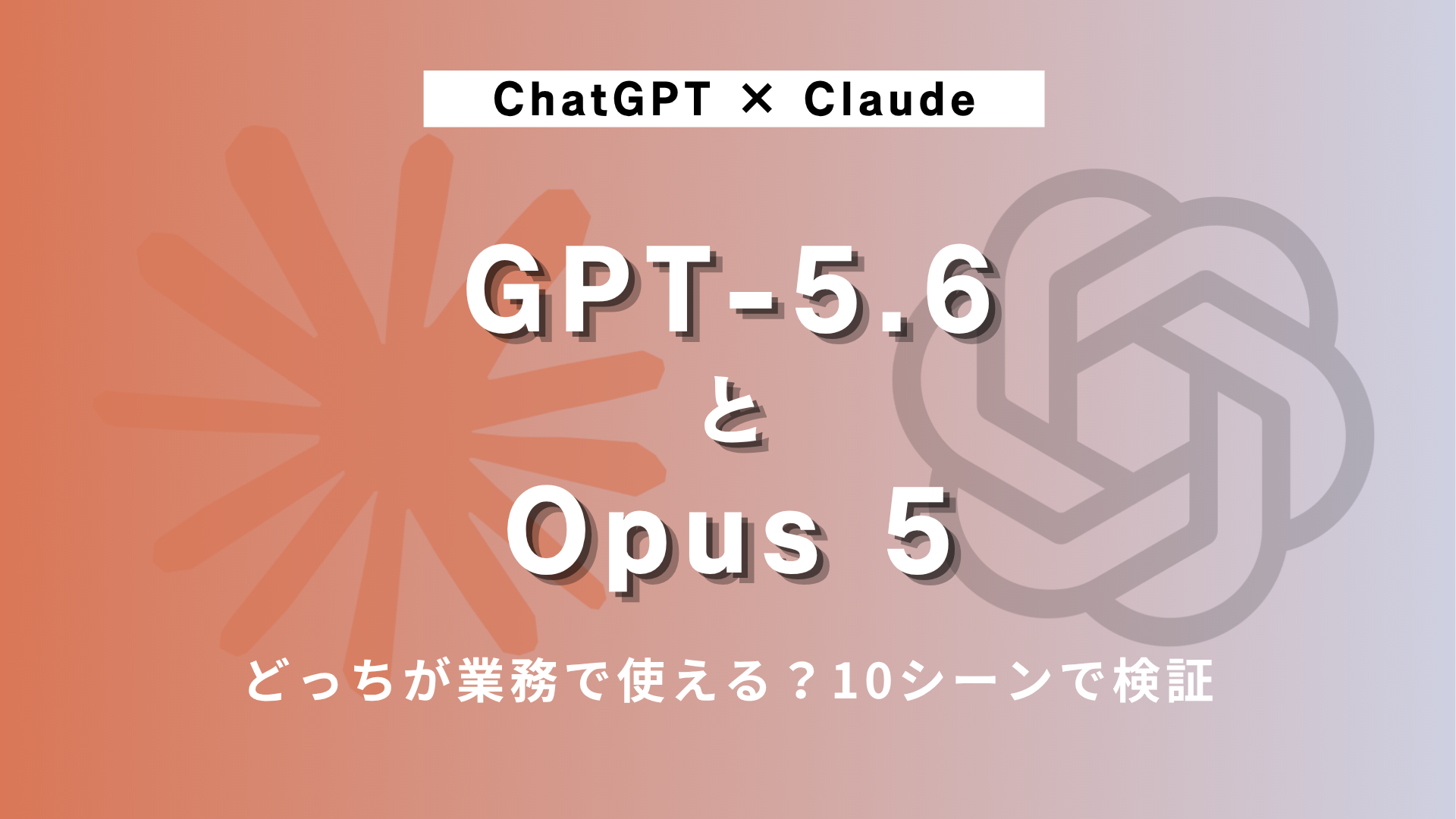 GPT-5.6とOpus 5、結局どっちが業務で使える？10シーンで検証