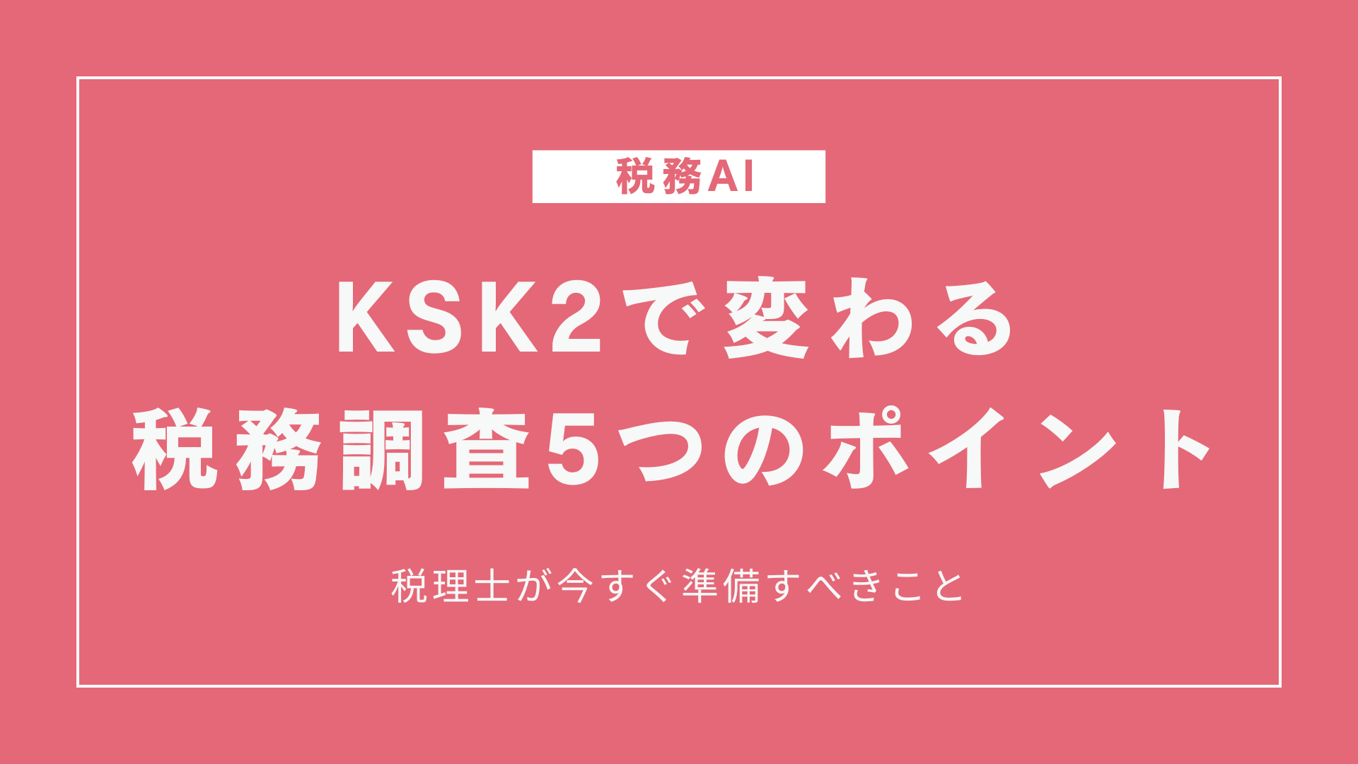 KSK2で変わる税務調査5つのポイント｜税理士が今すぐ準備すべきこと