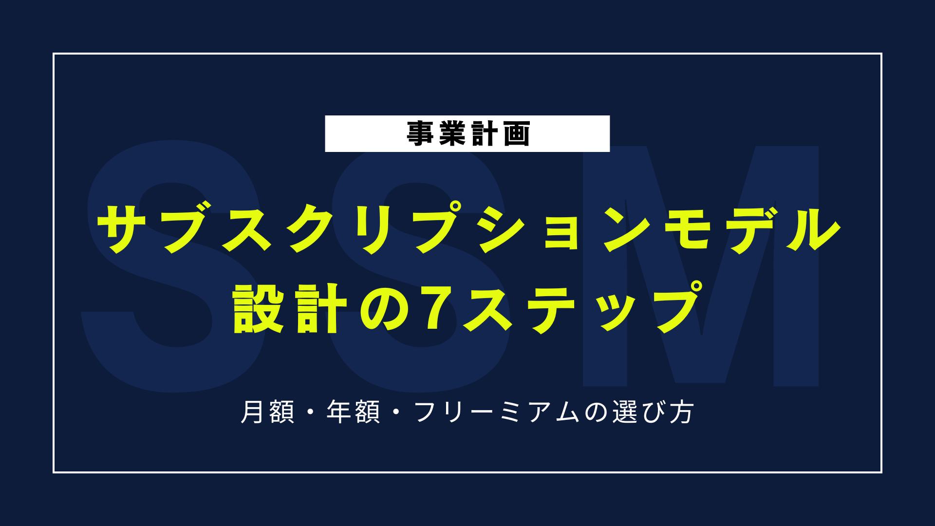 サブスクリプションモデル設計の7ステップ｜月額・年額・フリーミアムの選び方