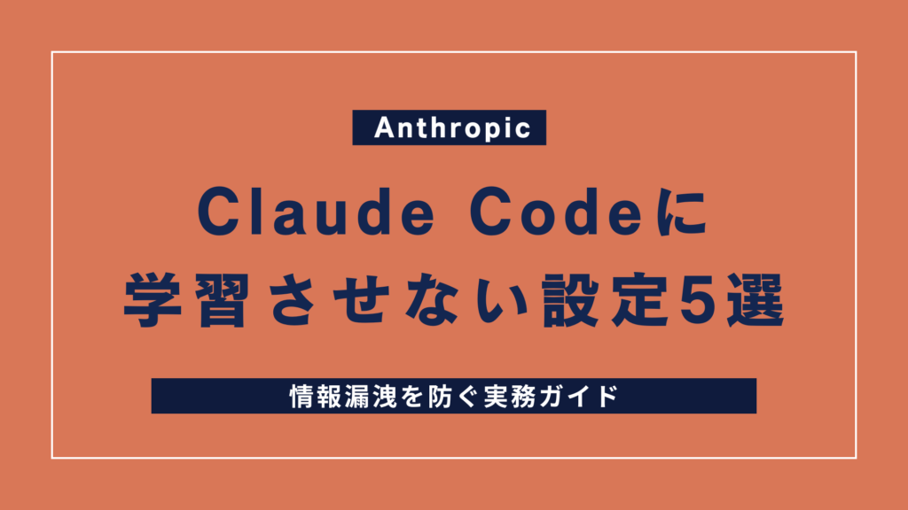 Claude Codeに学習させない設定5選｜情報漏洩を防ぐ実務ガイド