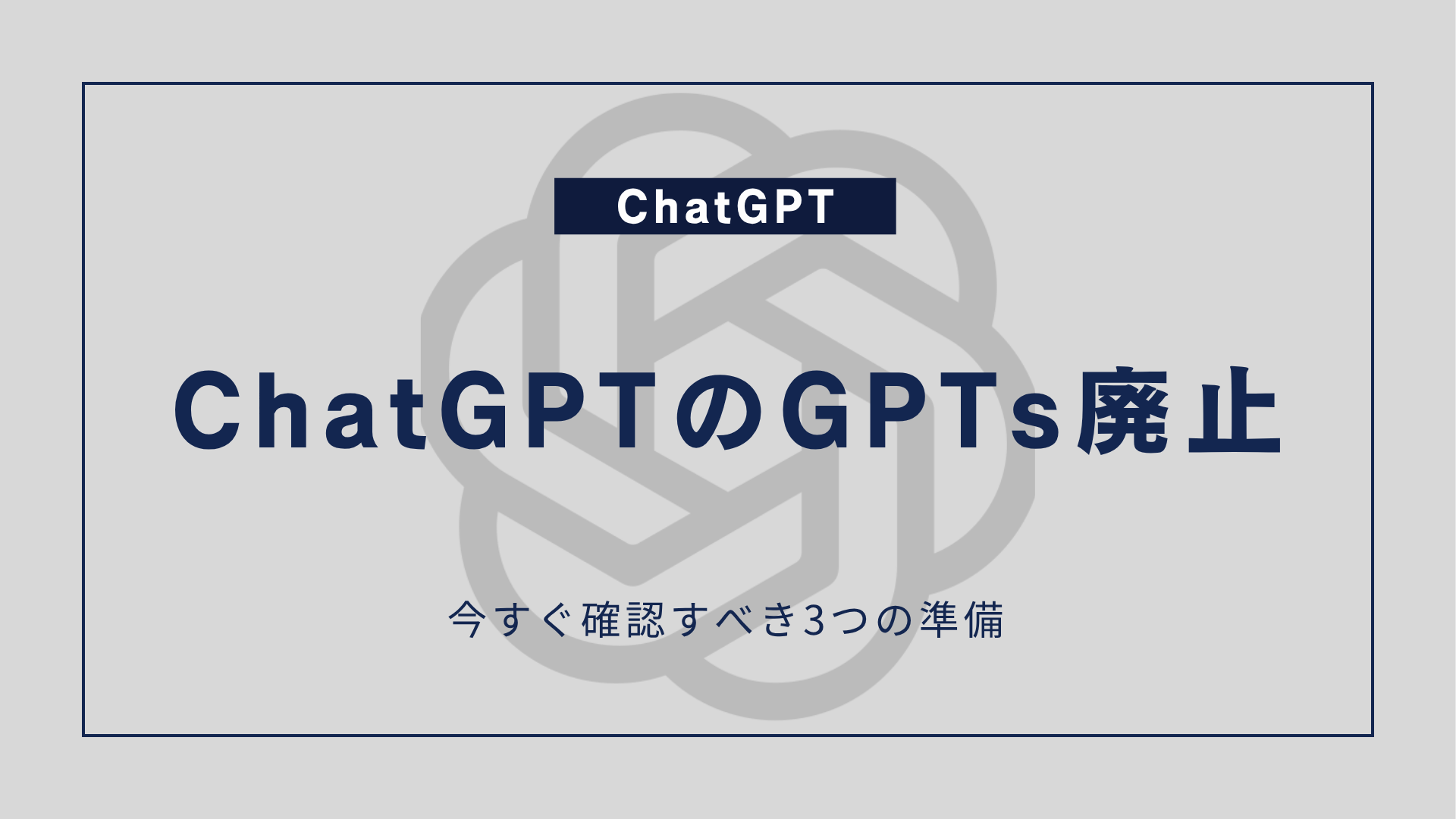 ChatGPTのGPTs廃止、今すぐ確認すべき3つの準備