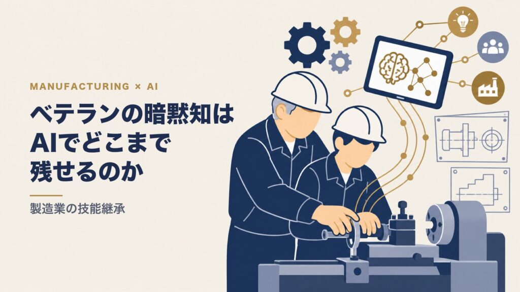 ベテラン技術者の暗黙知は、AIでどこまで残せるのか｜製造業の技能継承